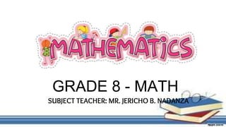SUBJECT TEACHER: MR. JERICHO B. NADANZA
GRADE 8 - MATH
 