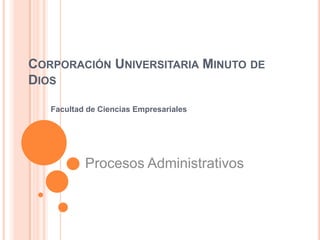 Corporación Universitaria Minuto de Dios Facultad de Ciencias Empresariales Procesos Administrativos 