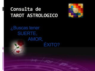 03/09/2013
¿Buscas tener
SUERTE,
AMOR,
ÉXITO?
Consulta de
TAROT ASTROLOGICO
 