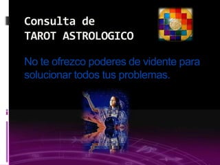 03/09/2013
No te ofrezco poderes de vidente para
solucionar todos tus problemas.
Consulta de
TAROT ASTROLOGICO
 