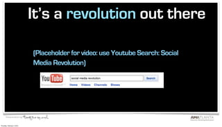 It’s a revolution out there

                             (Placeholder for video: use Youtube Search: Social
                             Media Revolution)




       Presentation by:


Thursday, February 4, 2010
 