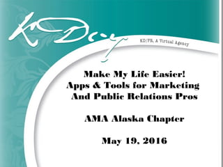 Make My Life Easier!
Apps & Tools for Marketing
And Public Relations Pros
AMA Alaska Chapter
May 19, 2016
 