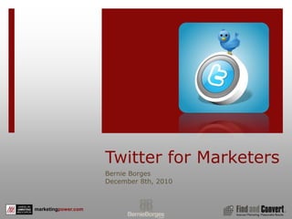Twitter for Marketers Bernie Borges December 8th, 2010 1 