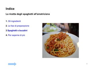 Indice La ricetta degli spaghetti all'amatriciana 1 .  Gli ingredienti 2 .  Le fasi di preparazione 3  Spaghetti e bucatini 4.   Per saperne di più 