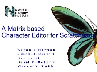 Kehan T. Harman Simon D. Rycroft Ben Scott David M. Roberts Vincent S. Smith A Matrix based Character Editor for Scratchpads 