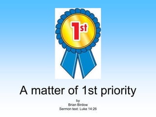 A matter of 1st priority
by
Brian Birdow
Sermon text: Luke 14:26
 