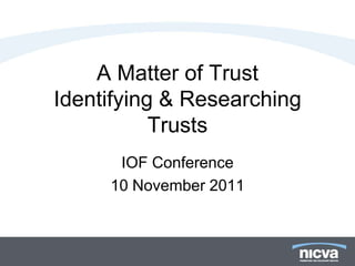 A Matter of Trust
Identifying & Researching
           Trusts
      IOF Conference
     10 November 2011
 