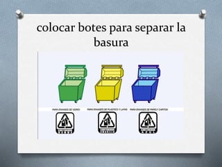 colocar botes para separar la
basura
 