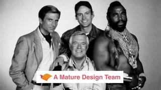 A Mature Design Team
 