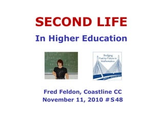 SECOND LIFE
In Higher Education
Fred Feldon, Coastline CC
November 11, 2010 #S48
 