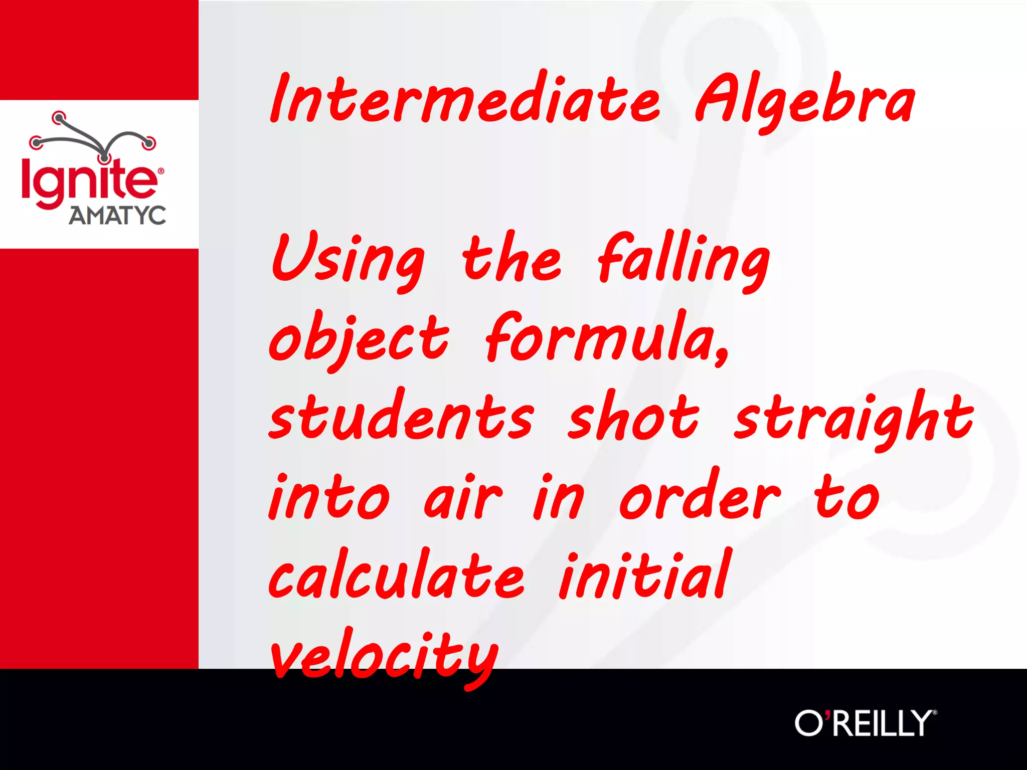 Intermediate Algebra
Using the falling
object formula,
students shot straight
into air in order to
calculate initial
velocity
 