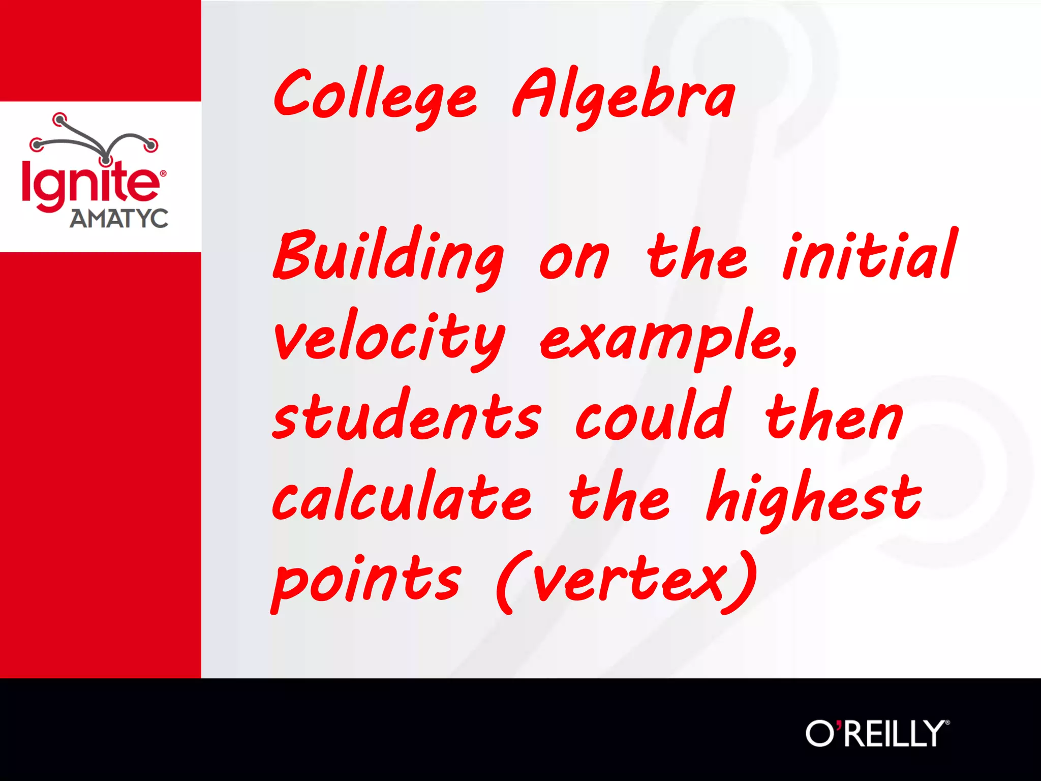 College Algebra
Building on the initial
velocity example,
students could then
calculate the highest
points (vertex)
 