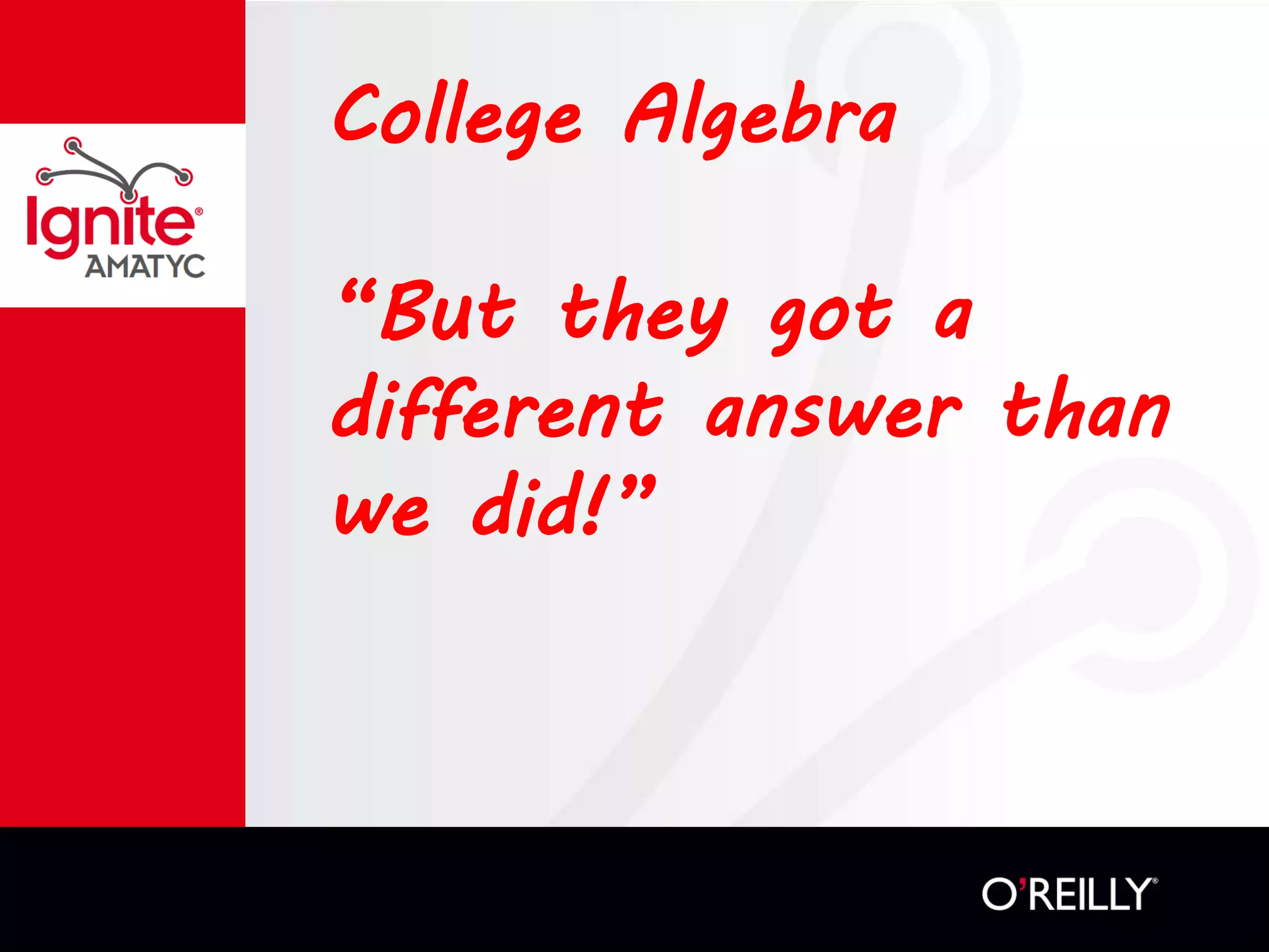 College Algebra
“But they got a
different answer than
we did!”
 
