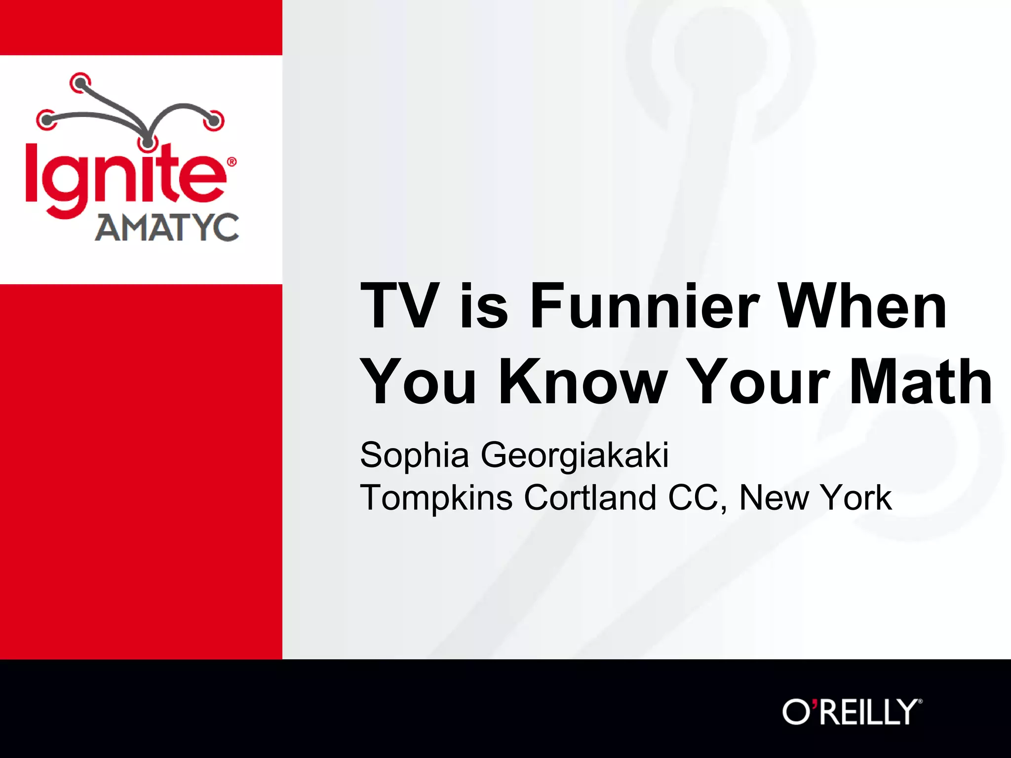 TV is Funnier When
You Know Your Math
Sophia Georgiakaki
Tompkins Cortland CC, New York
 