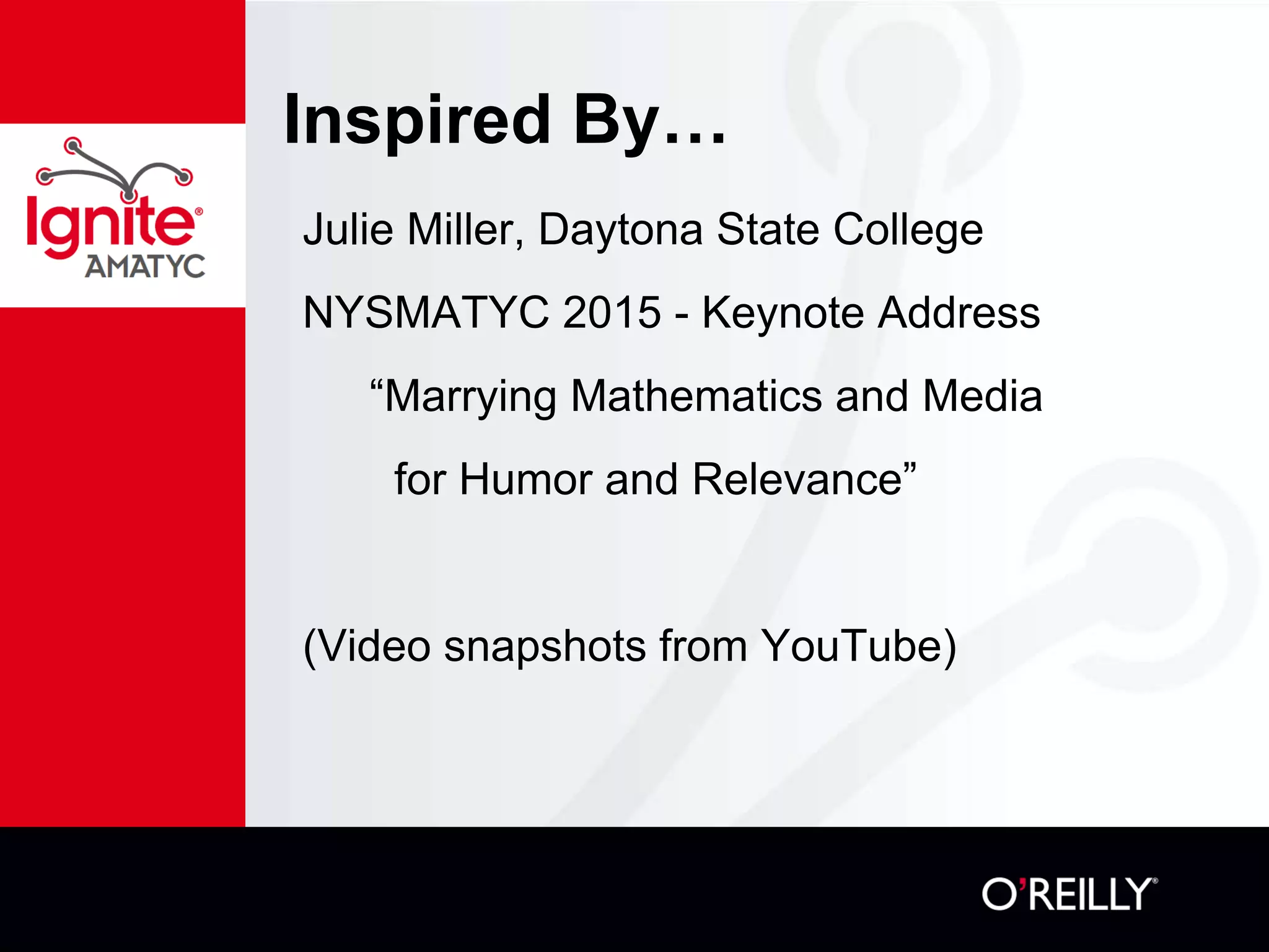 Inspired By…
Julie Miller, Daytona State College
NYSMATYC 2015 - Keynote Address
“Marrying Mathematics and Media
for Humor and Relevance”
(Video snapshots from YouTube)
 