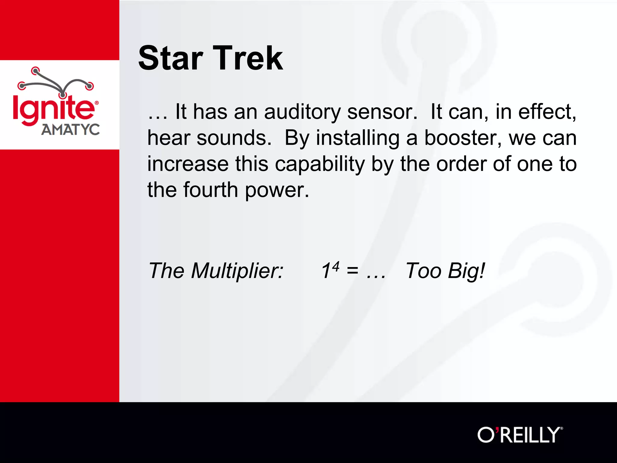 Star Trek
… It has an auditory sensor. It can, in effect,
hear sounds. By installing a booster, we can
increase this capability by the order of one to
the fourth power.
The Multiplier: 14 = … Too Big!
 