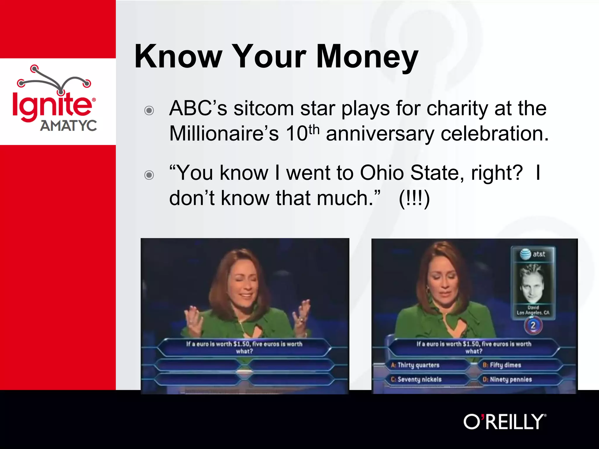 Know Your Money
๏ ABC’s sitcom star plays for charity at the
Millionaire’s 10th anniversary celebration.
๏ “You know I went to Ohio State, right? I
don’t know that much.” (!!!)
 