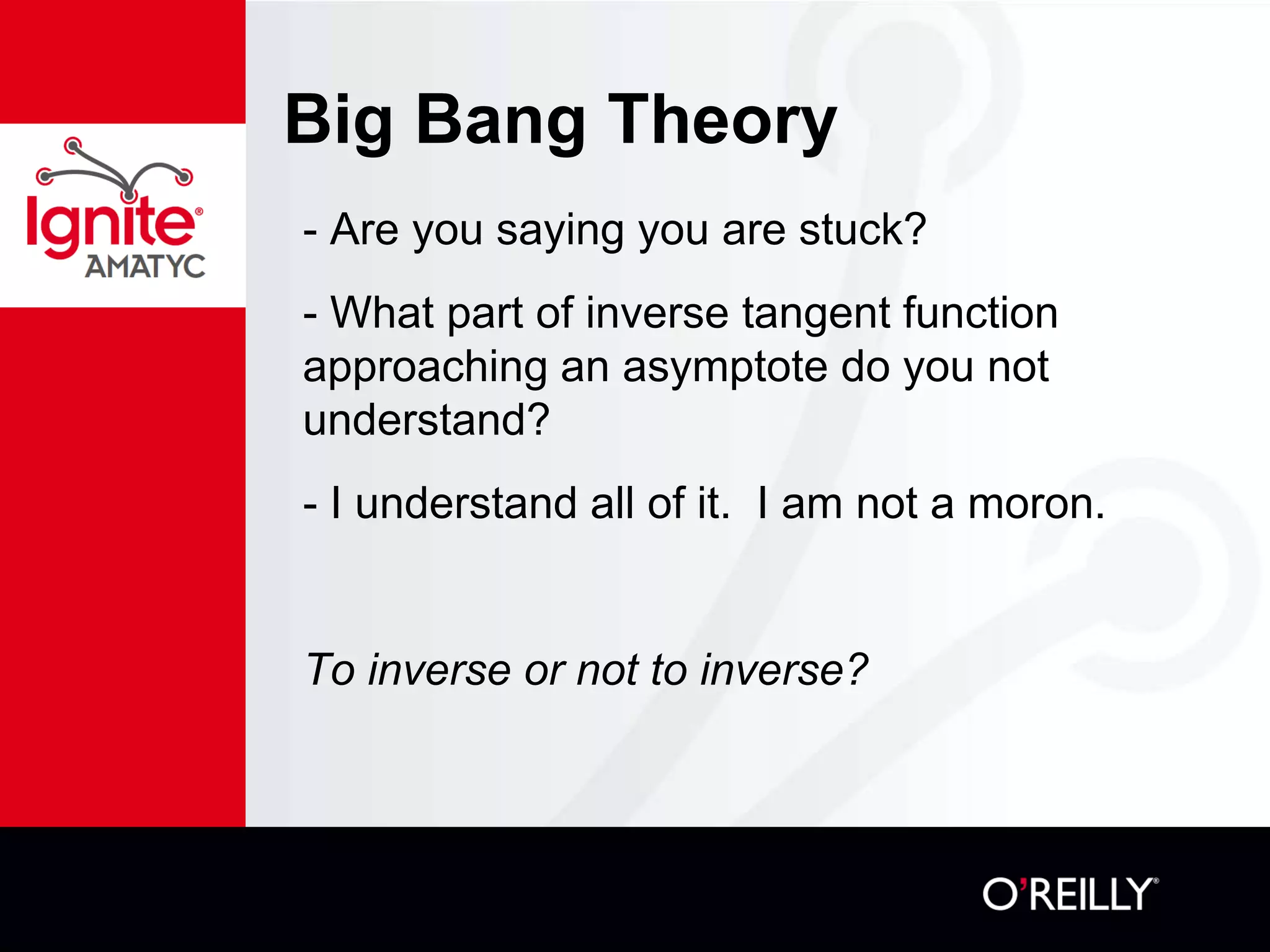 Big Bang Theory
- Are you saying you are stuck?
- What part of inverse tangent function
approaching an asymptote do you not
understand?
- I understand all of it. I am not a moron.
To inverse or not to inverse?
 