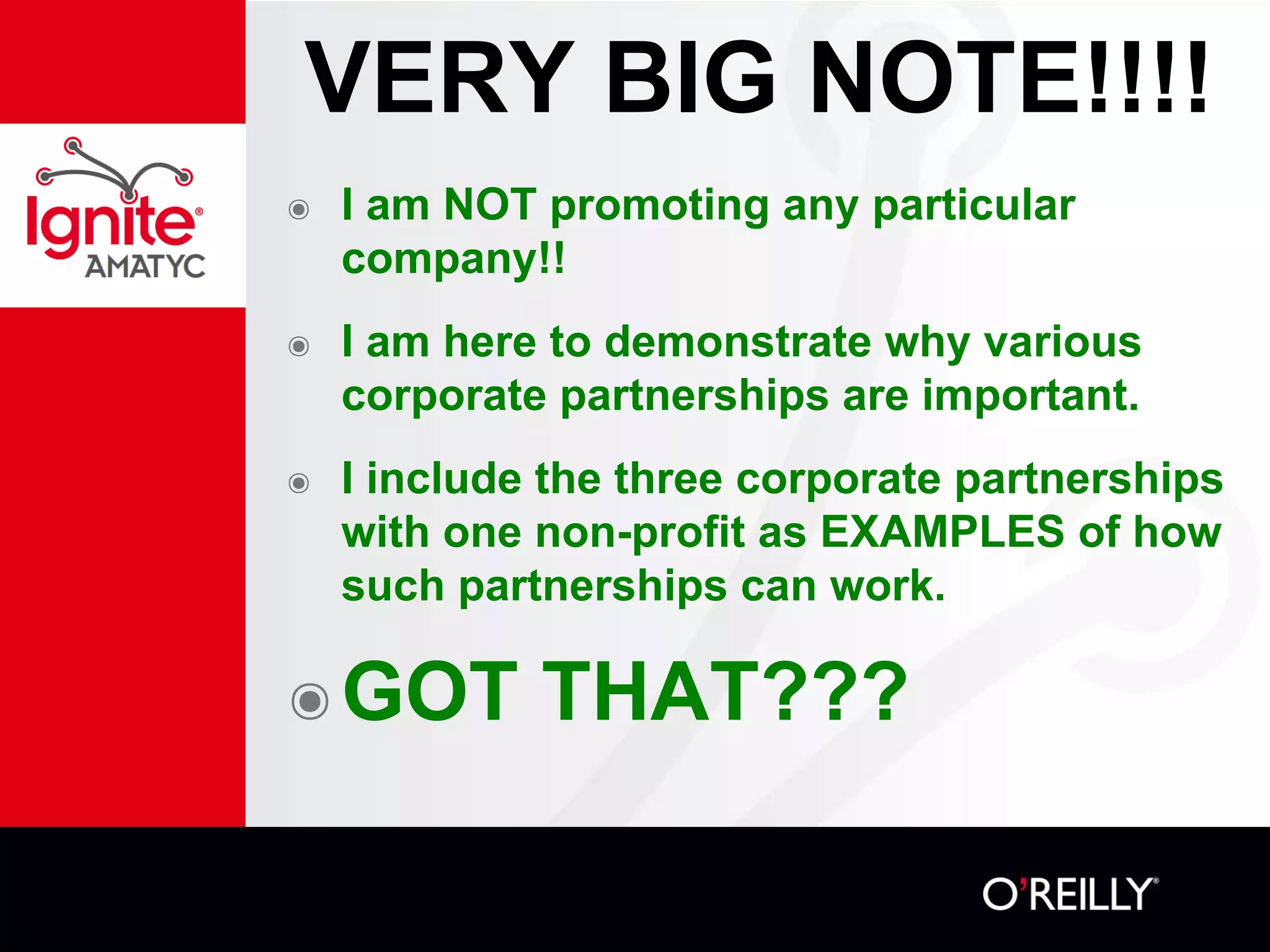 VERY BIG NOTE!!!!
๏ I am NOT promoting any particular
company!!
๏ I am here to demonstrate why various
corporate partnerships are important.
๏ I include the three corporate partnerships
with one non-profit as EXAMPLES of how
such partnerships can work.
๏GOT THAT???
 