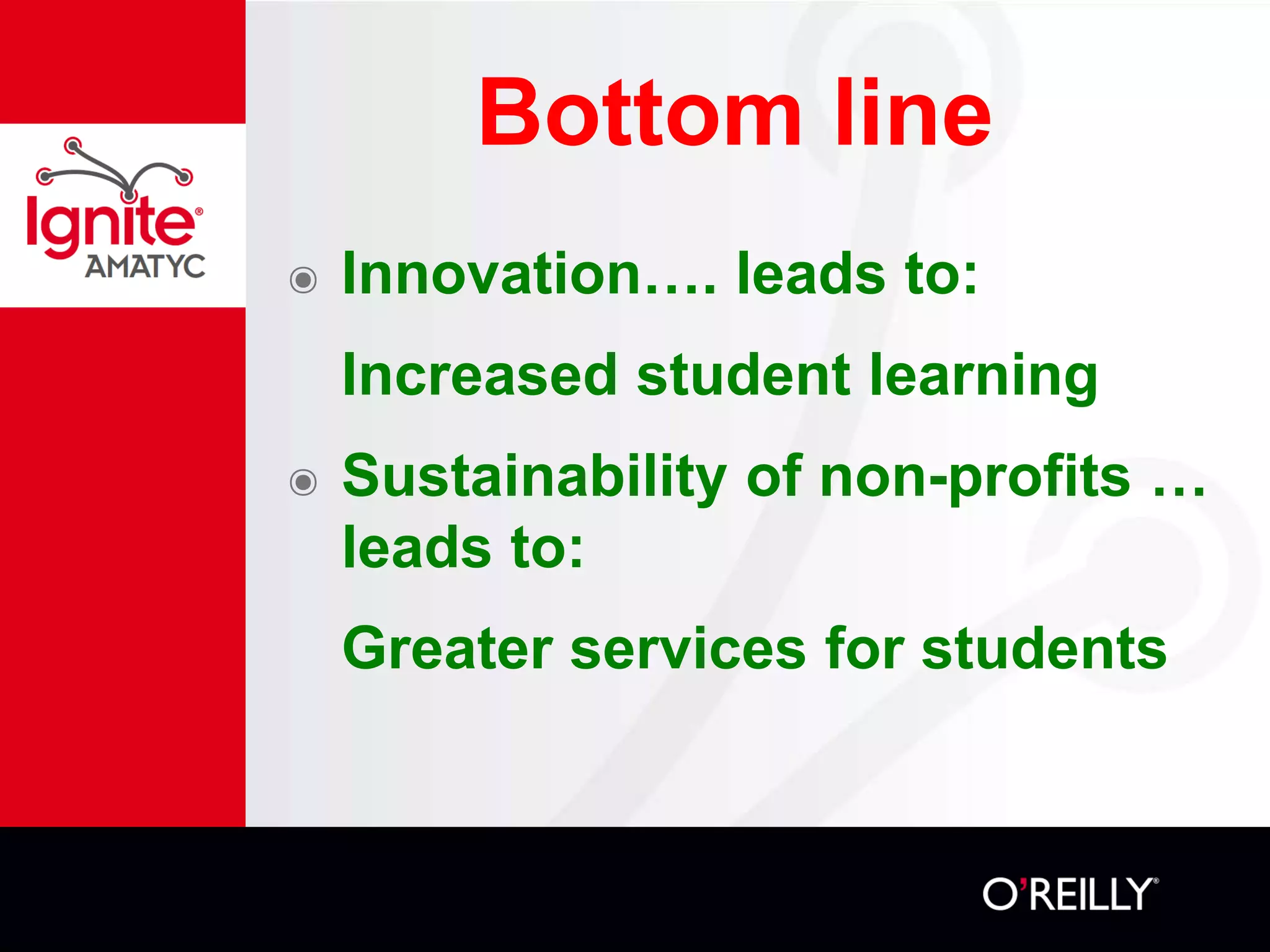 Bottom line
๏ Innovation…. leads to:
Increased student learning
๏ Sustainability of non-profits …
leads to:
Greater services for students
 