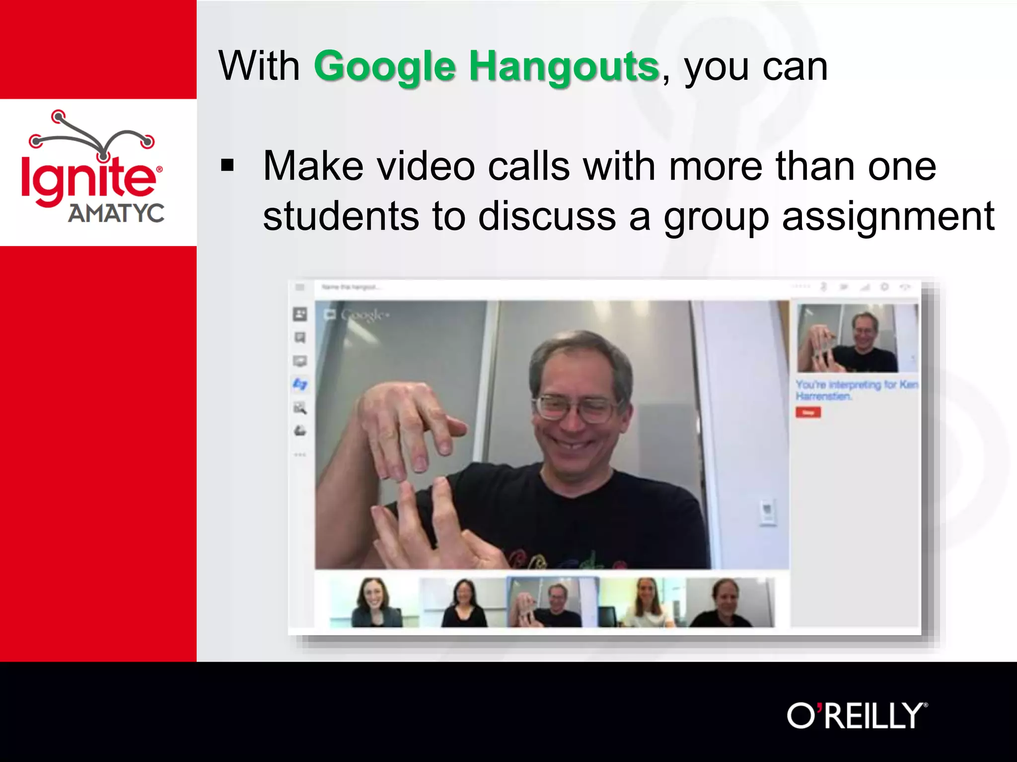With Google Hangouts, you can
 Make video calls with more than one
students to discuss a group assignment
 