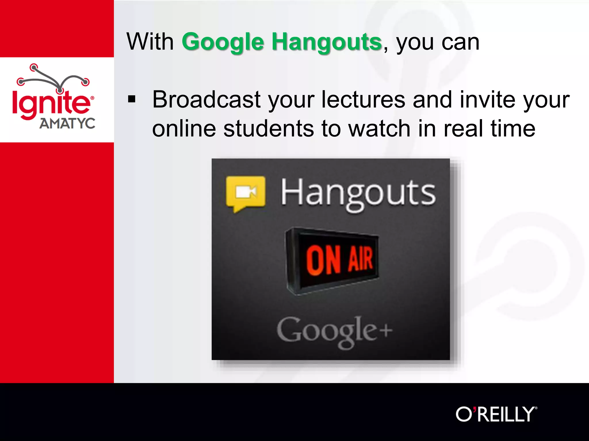 With Google Hangouts, you can
 Broadcast your lectures and invite your
online students to watch in real time
 