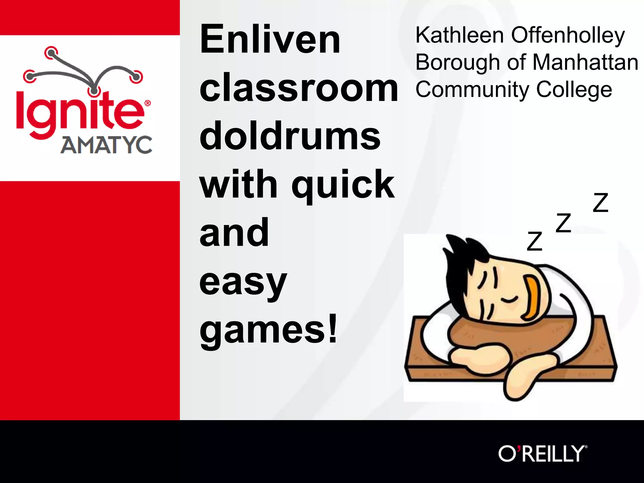 Enliven
classroom
doldrums
with quick
and
easy
games!
Kathleen Offenholley
Borough of Manhattan
Community College
Z
Z
Z
 