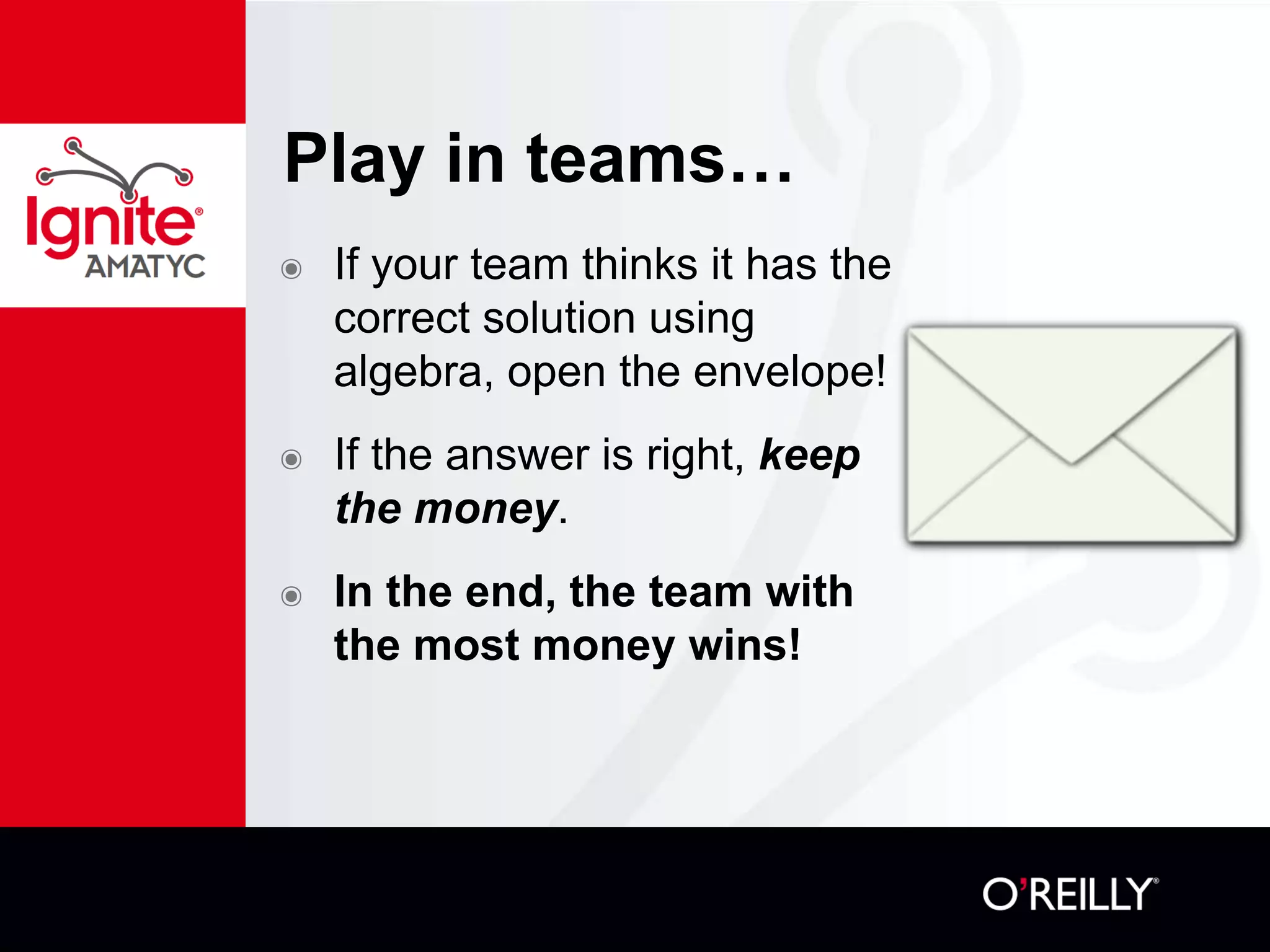 Play in teams…
๏ If your team thinks it has the
correct solution using
algebra, open the envelope!
๏ If the answer is right, keep
the money.
๏ In the end, the team with
the most money wins!
 