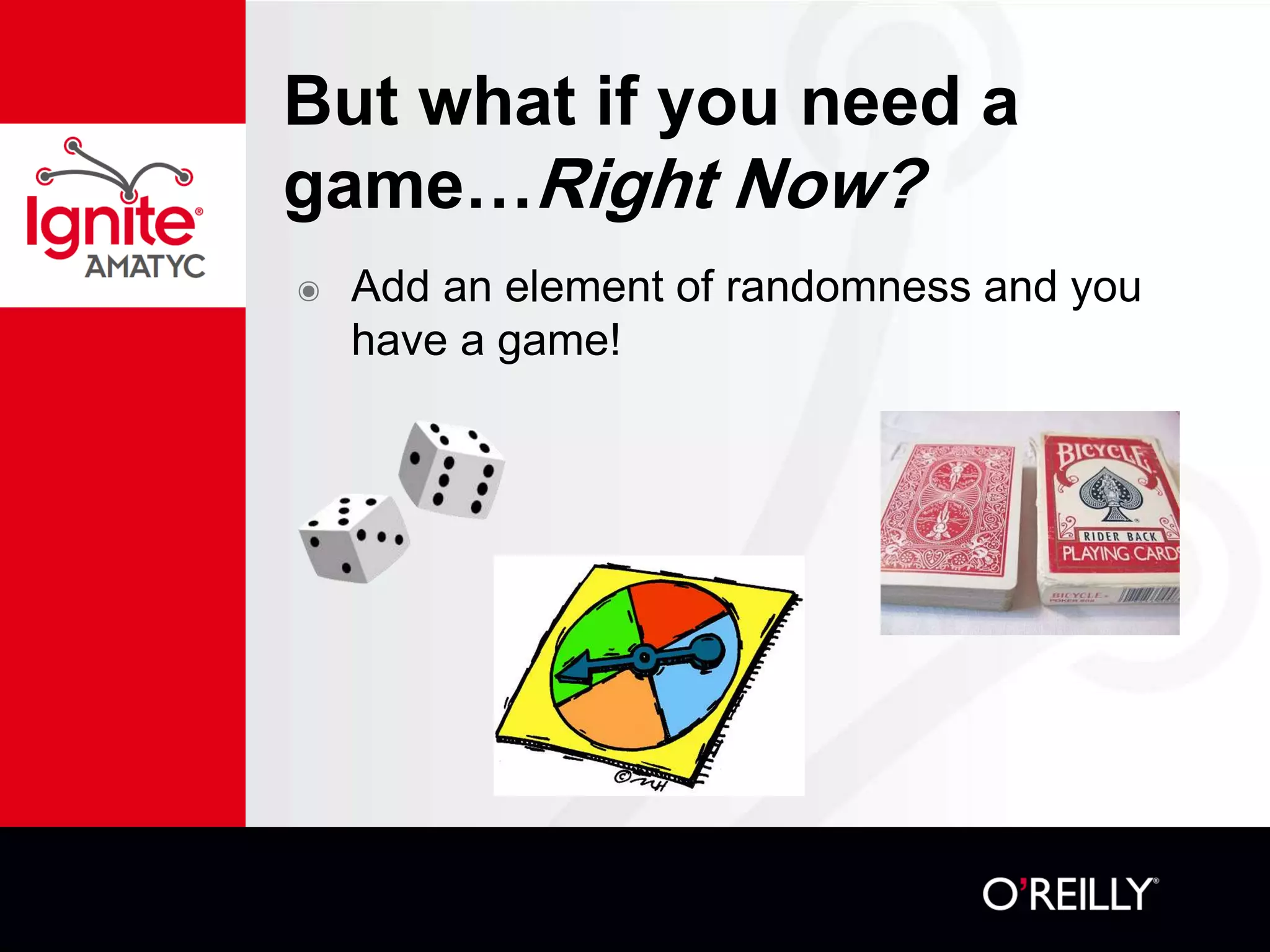 But what if you need a
game…Right Now?
๏ Add an element of randomness and you
have a game!
 