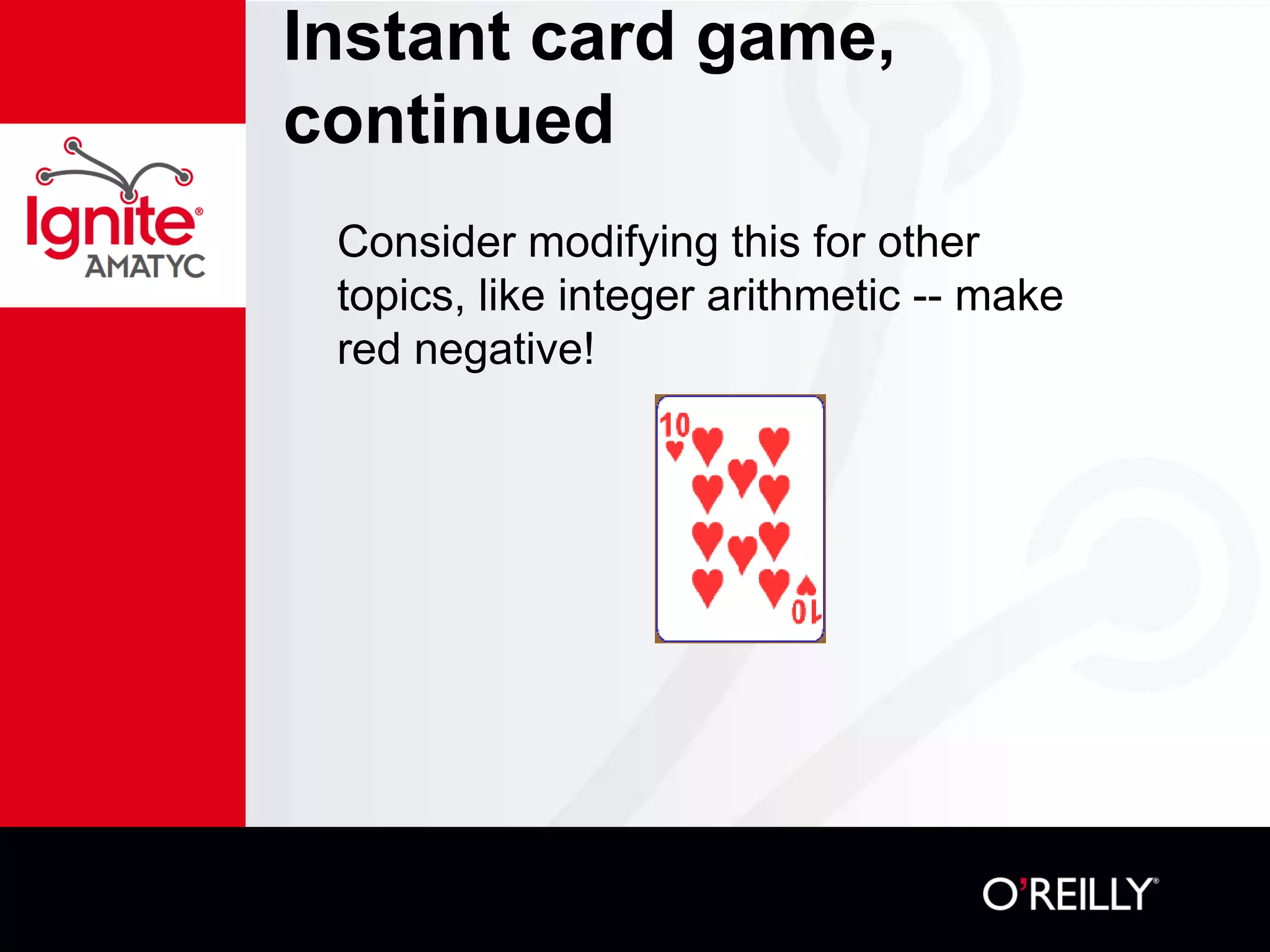 Instant card game,
continued
Consider modifying this for other
topics, like integer arithmetic -- make
red negative!
 