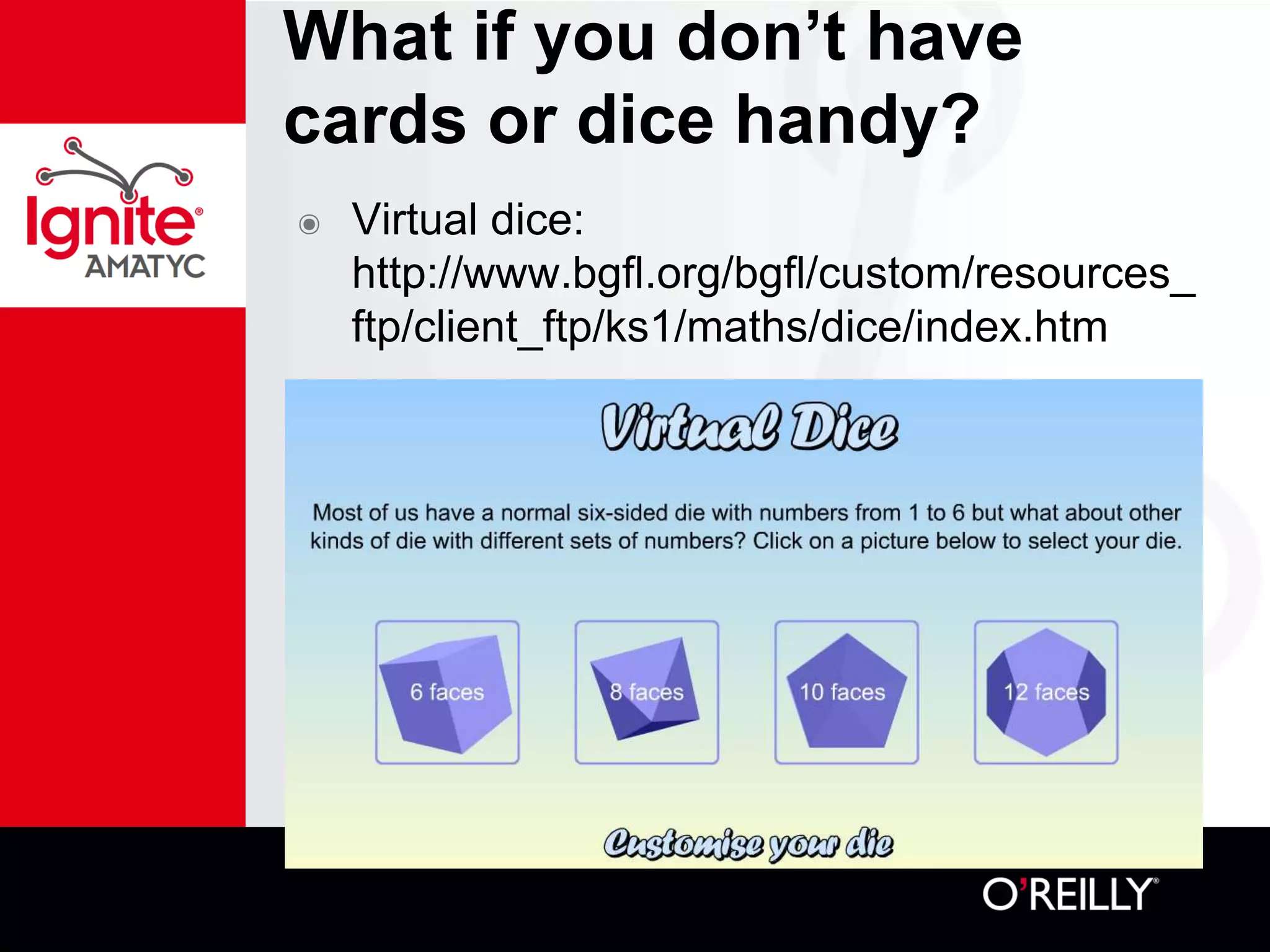 What if you don’t have
cards or dice handy?
๏ Virtual dice:
http://www.bgfl.org/bgfl/custom/resources_
ftp/client_ftp/ks1/maths/dice/index.htm
 