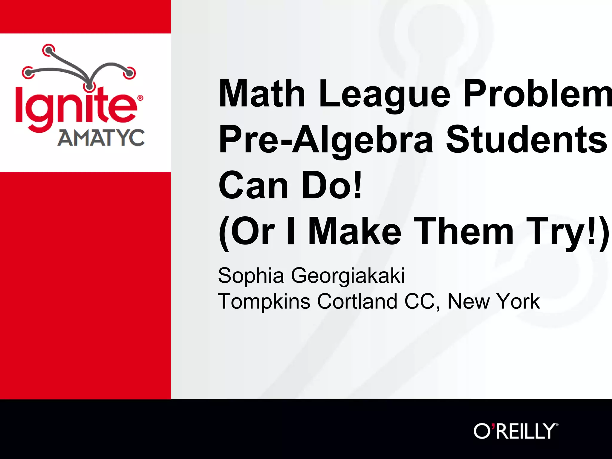 Math League Problem
Pre-Algebra Students
Can Do!
(Or I Make Them Try!)
Sophia Georgiakaki
Tompkins Cortland CC, New York
 