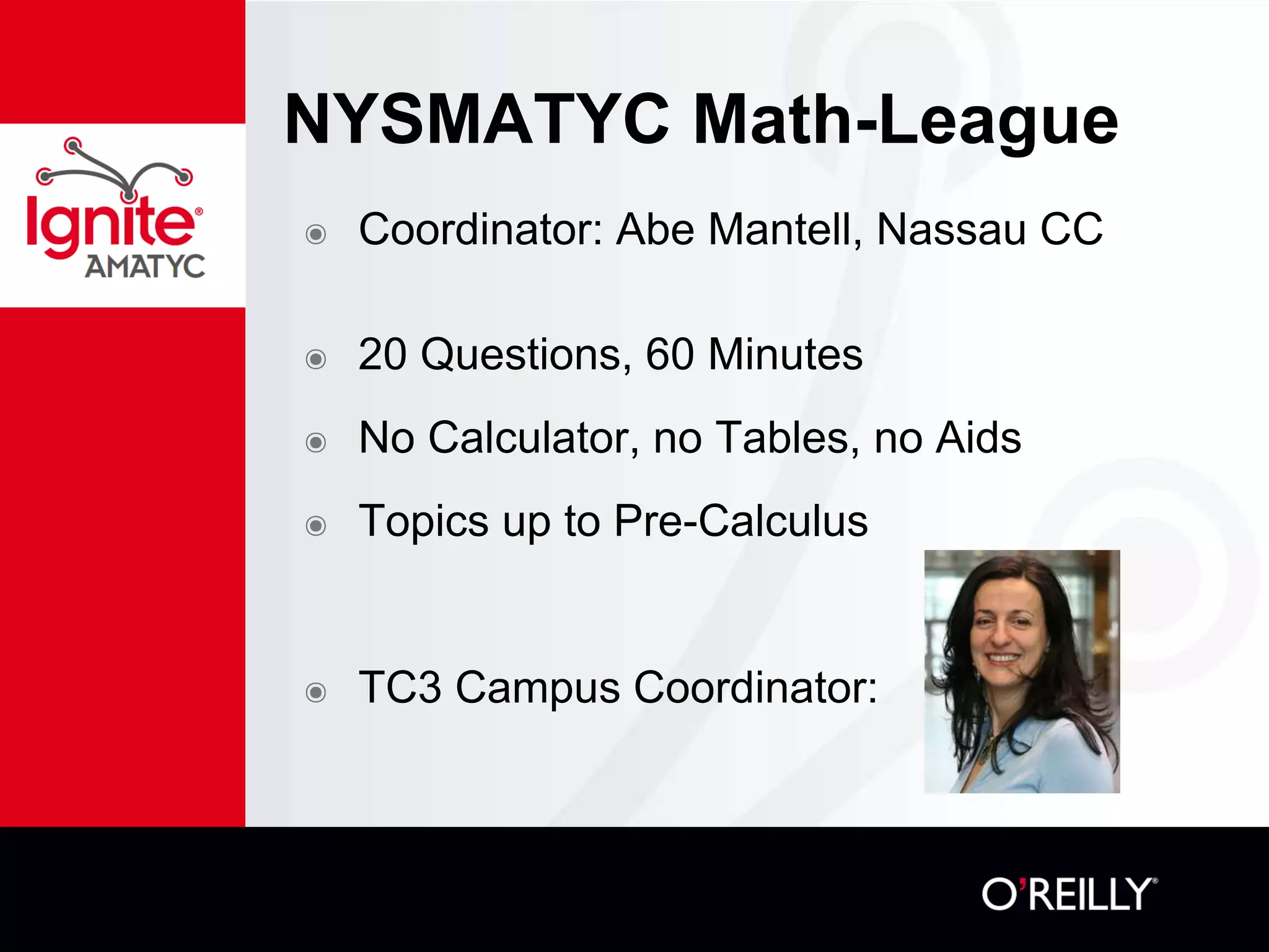NYSMATYC Math-League
๏ Coordinator: Abe Mantell, Nassau CC
๏ 20 Questions, 60 Minutes
๏ No Calculator, no Tables, no Aids
๏ Topics up to Pre-Calculus
๏ TC3 Campus Coordinator:
 