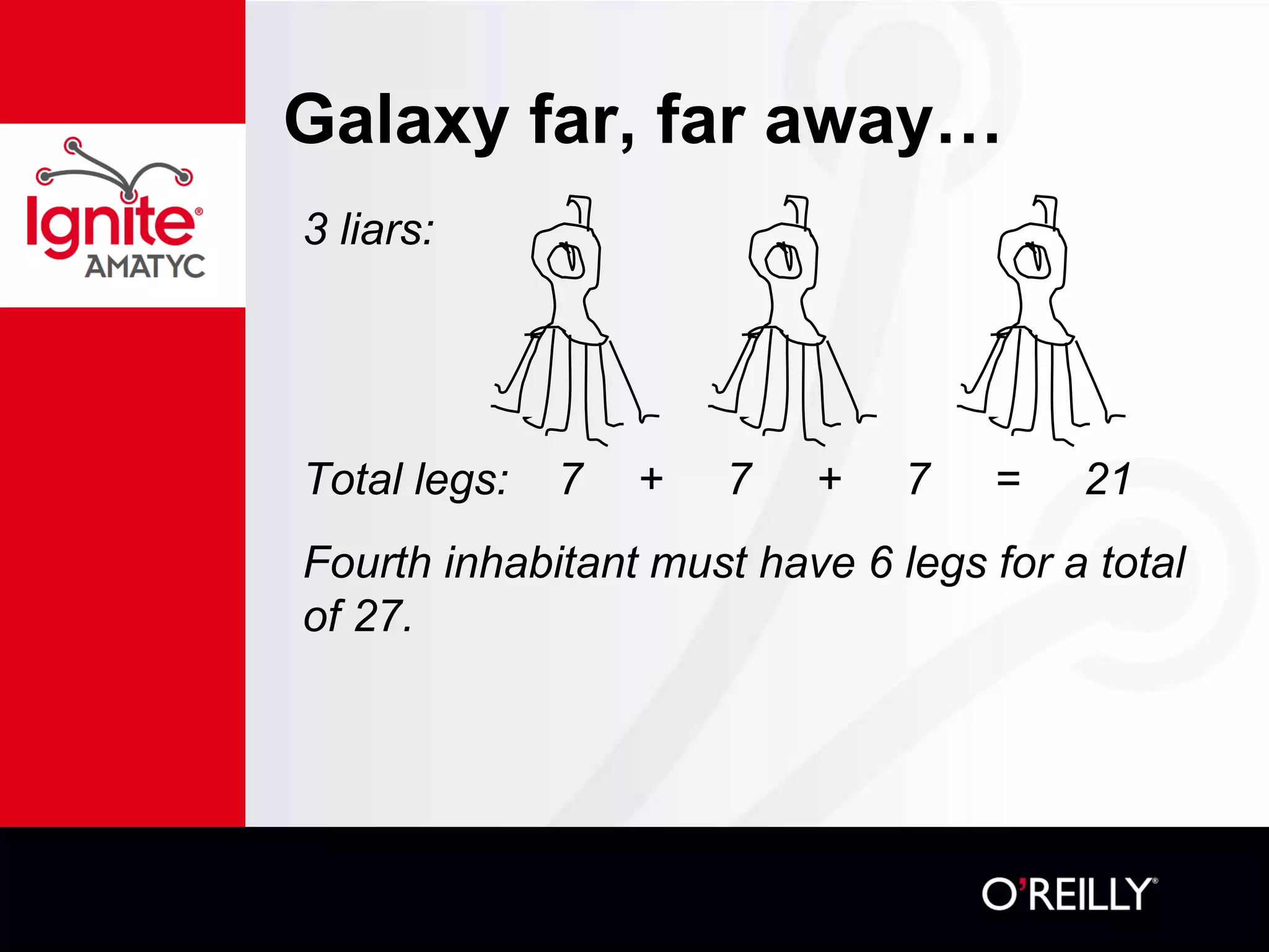 Galaxy far, far away…
3 liars:
Total legs: 7 + 7 + 7 = 21
Fourth inhabitant must have 6 legs for a total
of 27.
 