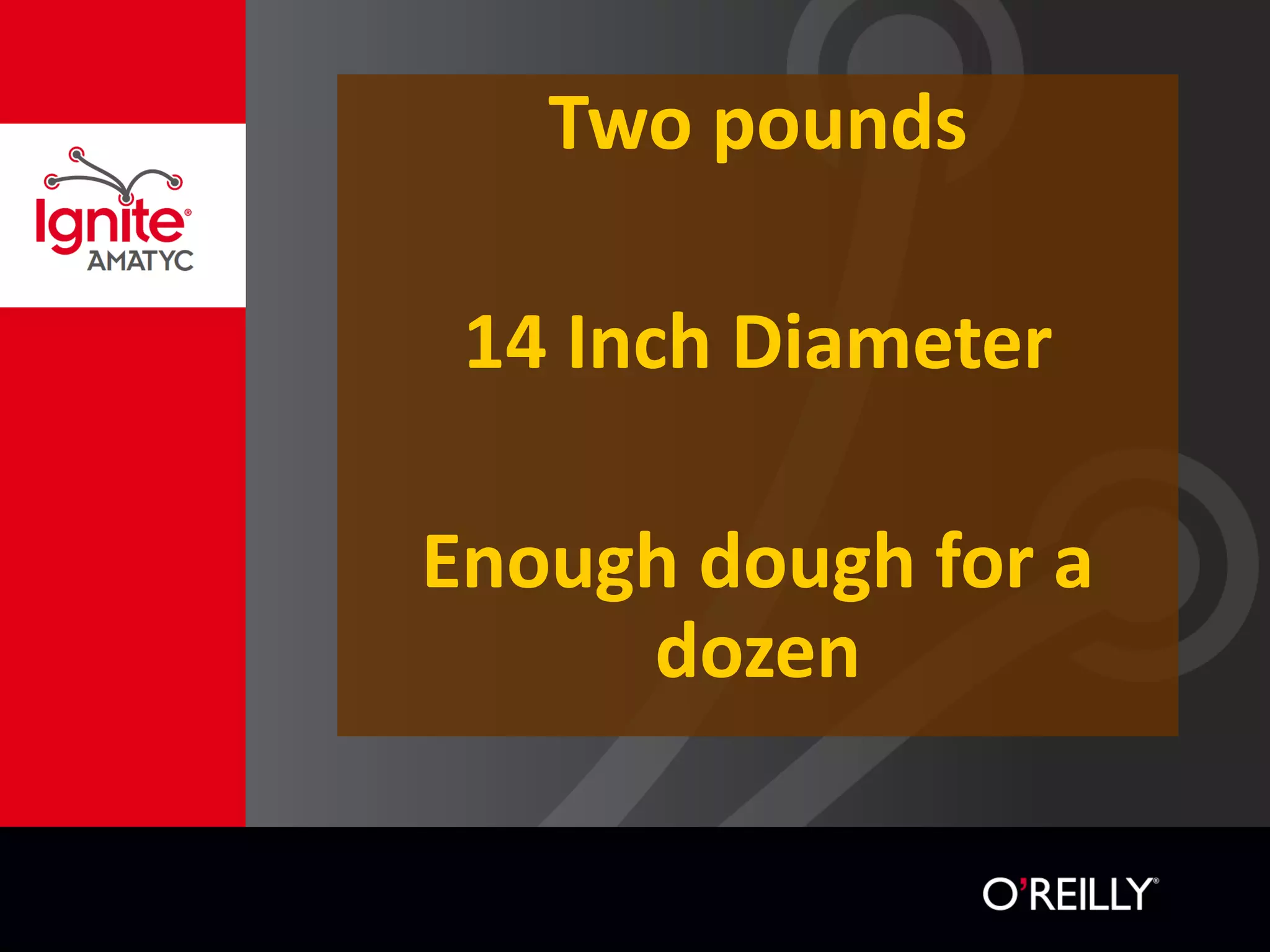 Two pounds
14 Inch Diameter
Enough dough for a
dozen
 