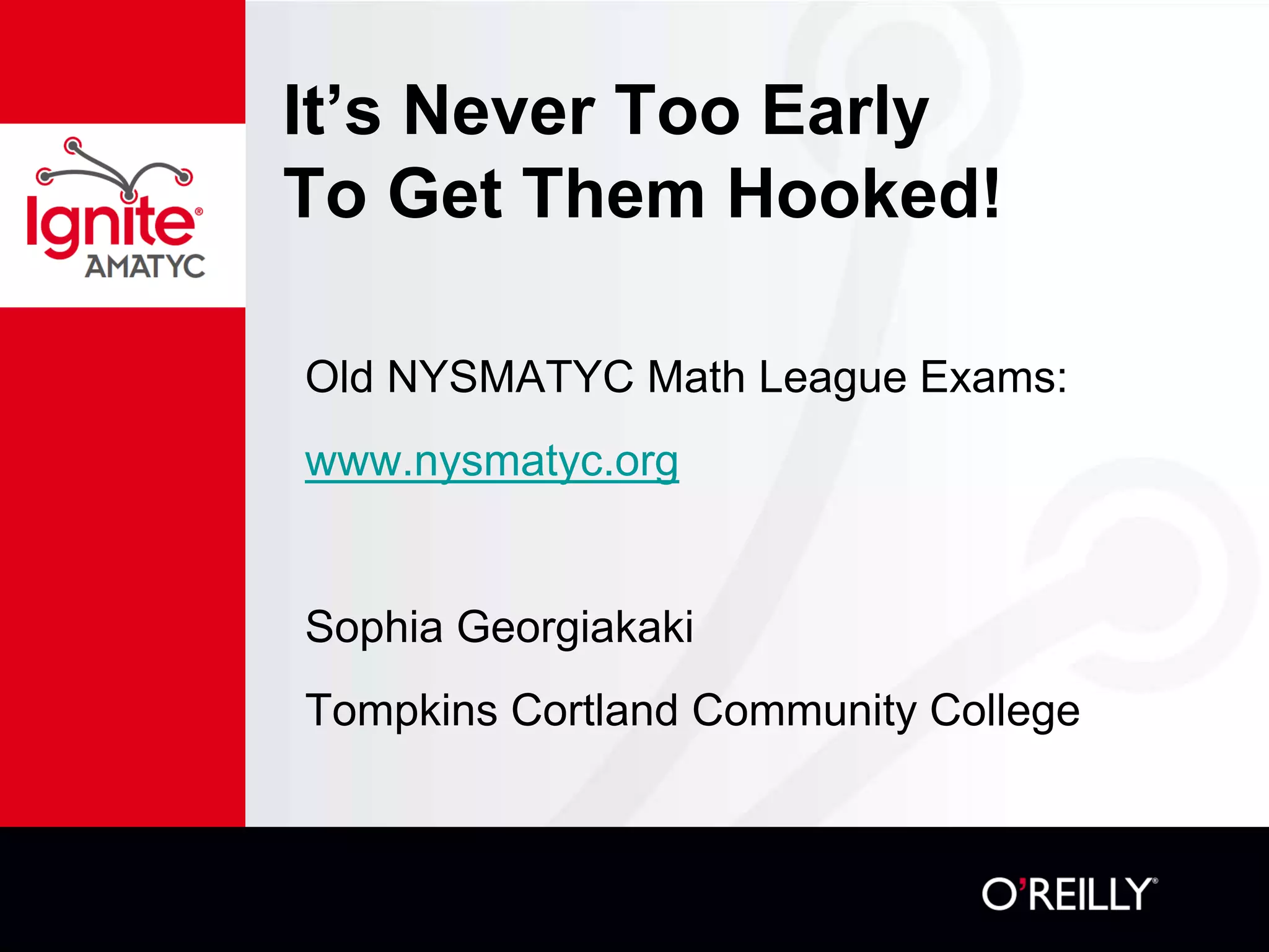 It’s Never Too Early
To Get Them Hooked!
Old NYSMATYC Math League Exams:
www.nysmatyc.org
Sophia Georgiakaki
Tompkins Cortland Community College
 