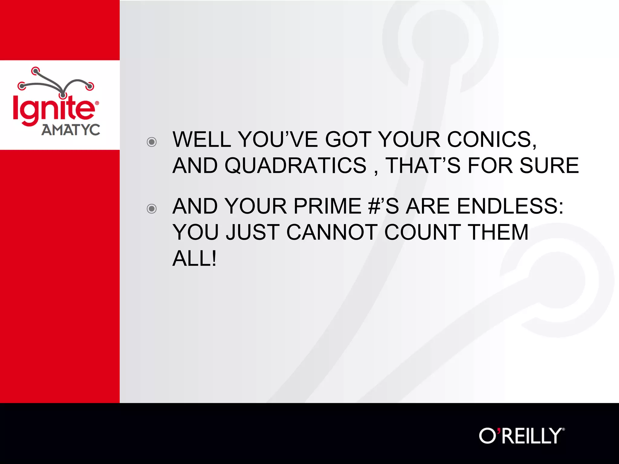๏ WELL YOU’VE GOT YOUR CONICS,
AND QUADRATICS , THAT’S FOR SURE
๏ AND YOUR PRIME #’S ARE ENDLESS:
YOU JUST CANNOT COUNT THEM
ALL!
 
