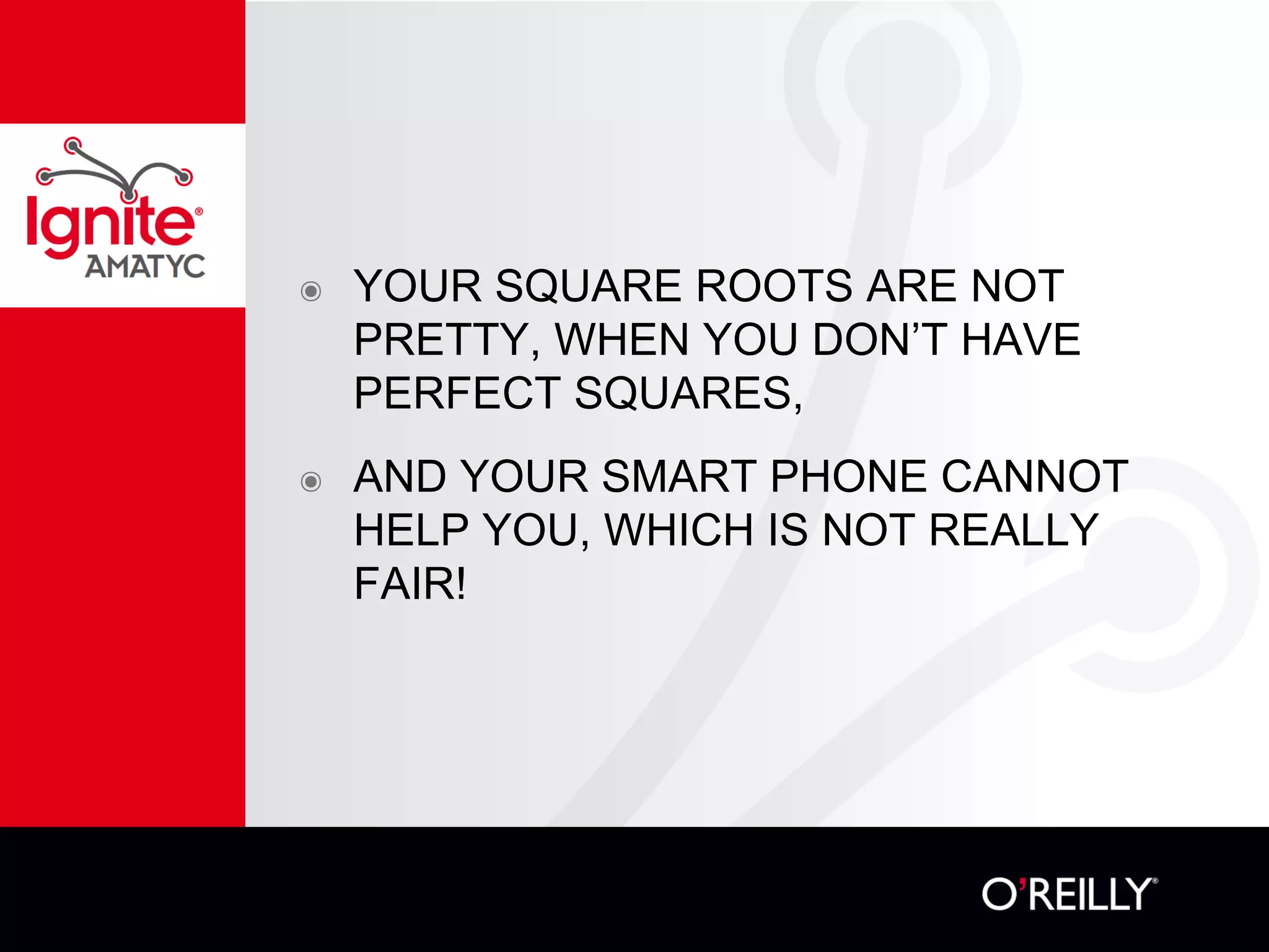 ๏ YOUR SQUARE ROOTS ARE NOT
PRETTY, WHEN YOU DON’T HAVE
PERFECT SQUARES,
๏ AND YOUR SMART PHONE CANNOT
HELP YOU, WHICH IS NOT REALLY
FAIR!
 
