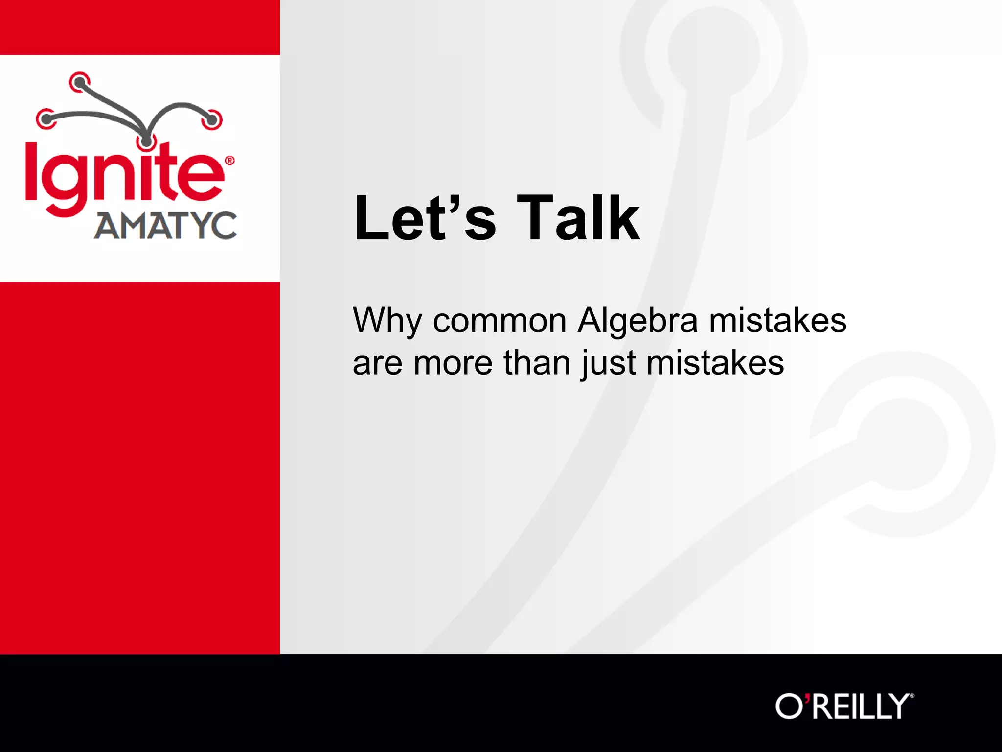 Let’s Talk
Why common Algebra mistakes
are more than just mistakes
 