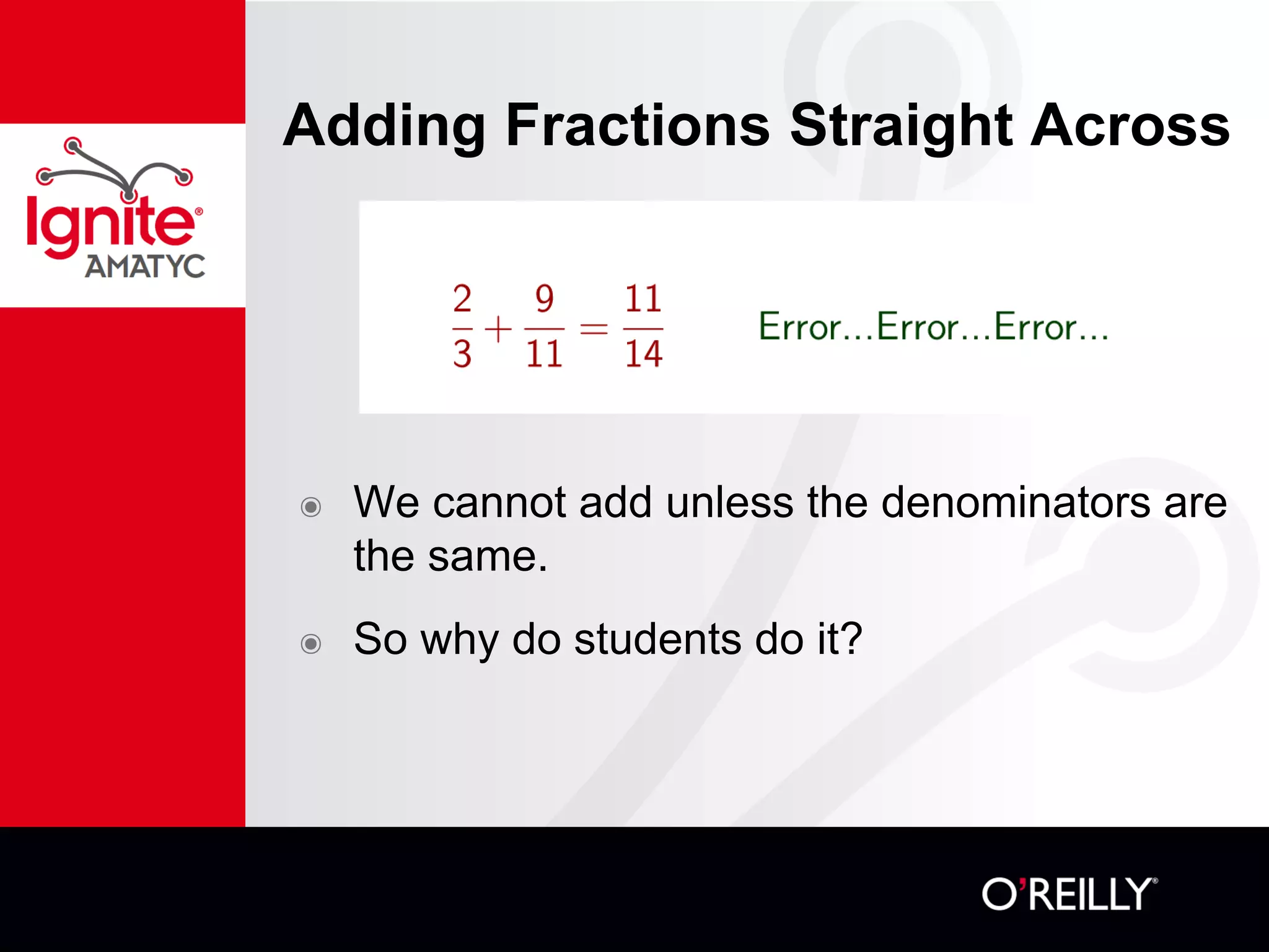Adding Fractions Straight Across
๏ We cannot add unless the denominators are
the same.
๏ So why do students do it?
 