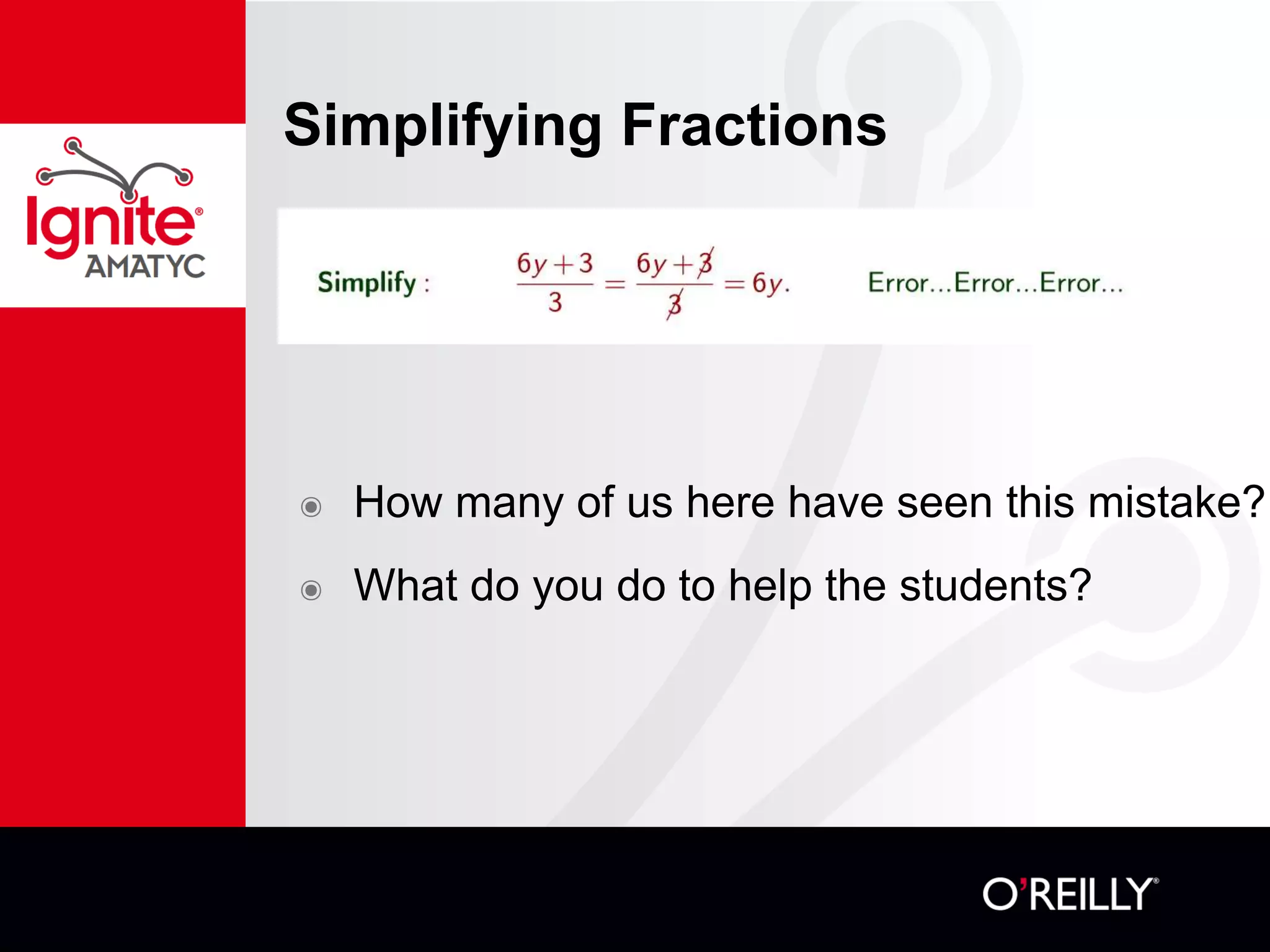 Simplifying Fractions
๏ How many of us here have seen this mistake?
๏ What do you do to help the students?
 