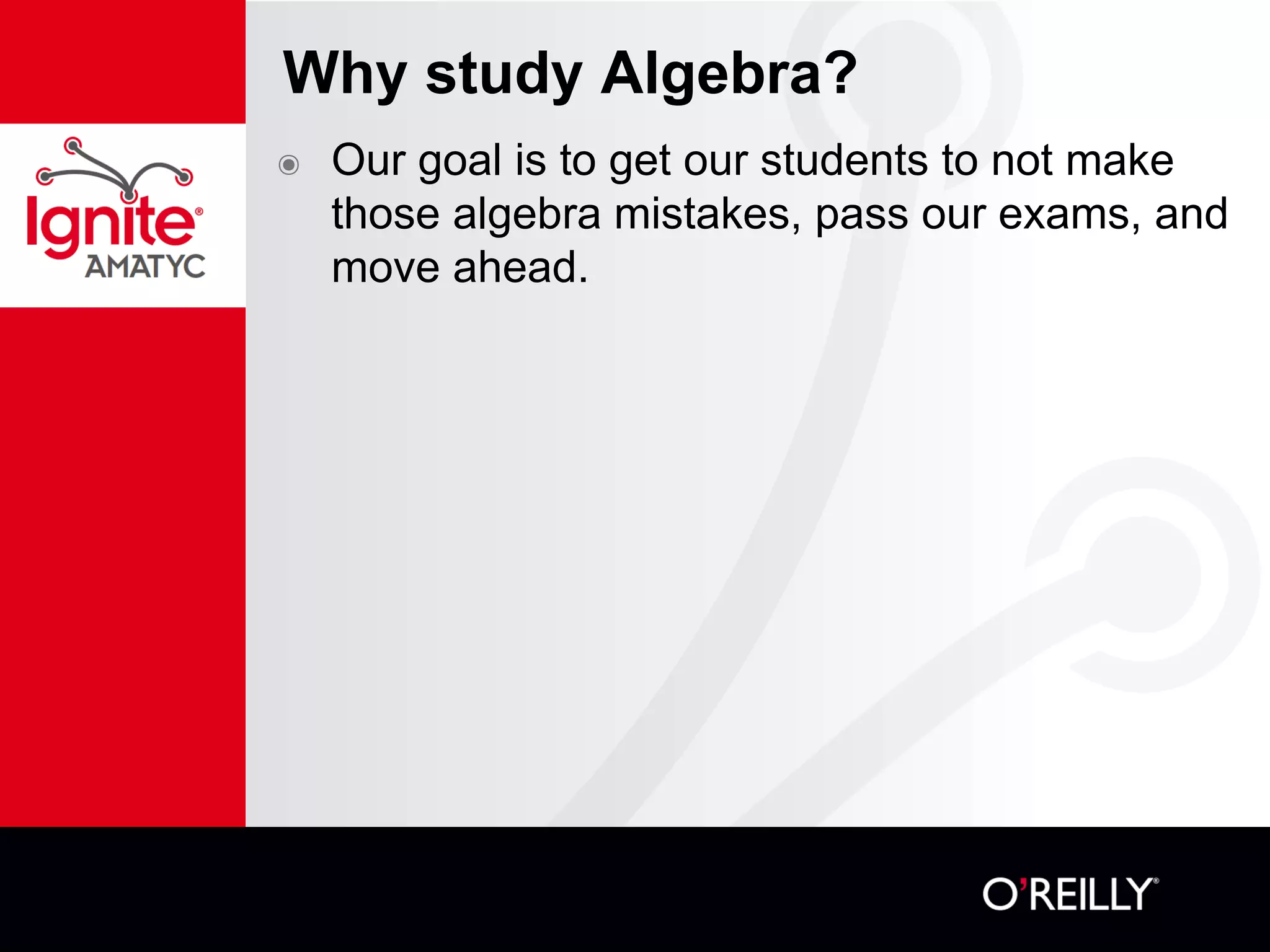 Why study Algebra?
๏ Our goal is to get our students to not make
those algebra mistakes, pass our exams, and
move ahead.
 