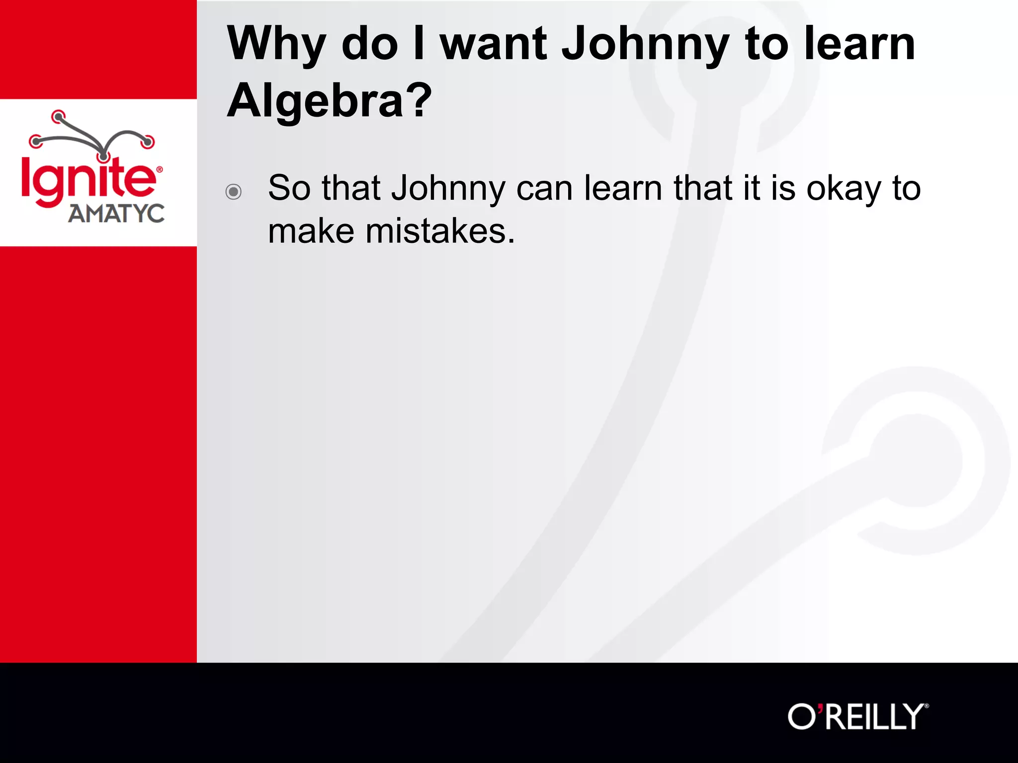 Why do I want Johnny to learn
Algebra?
๏ So that Johnny can learn that it is okay to
make mistakes.
 