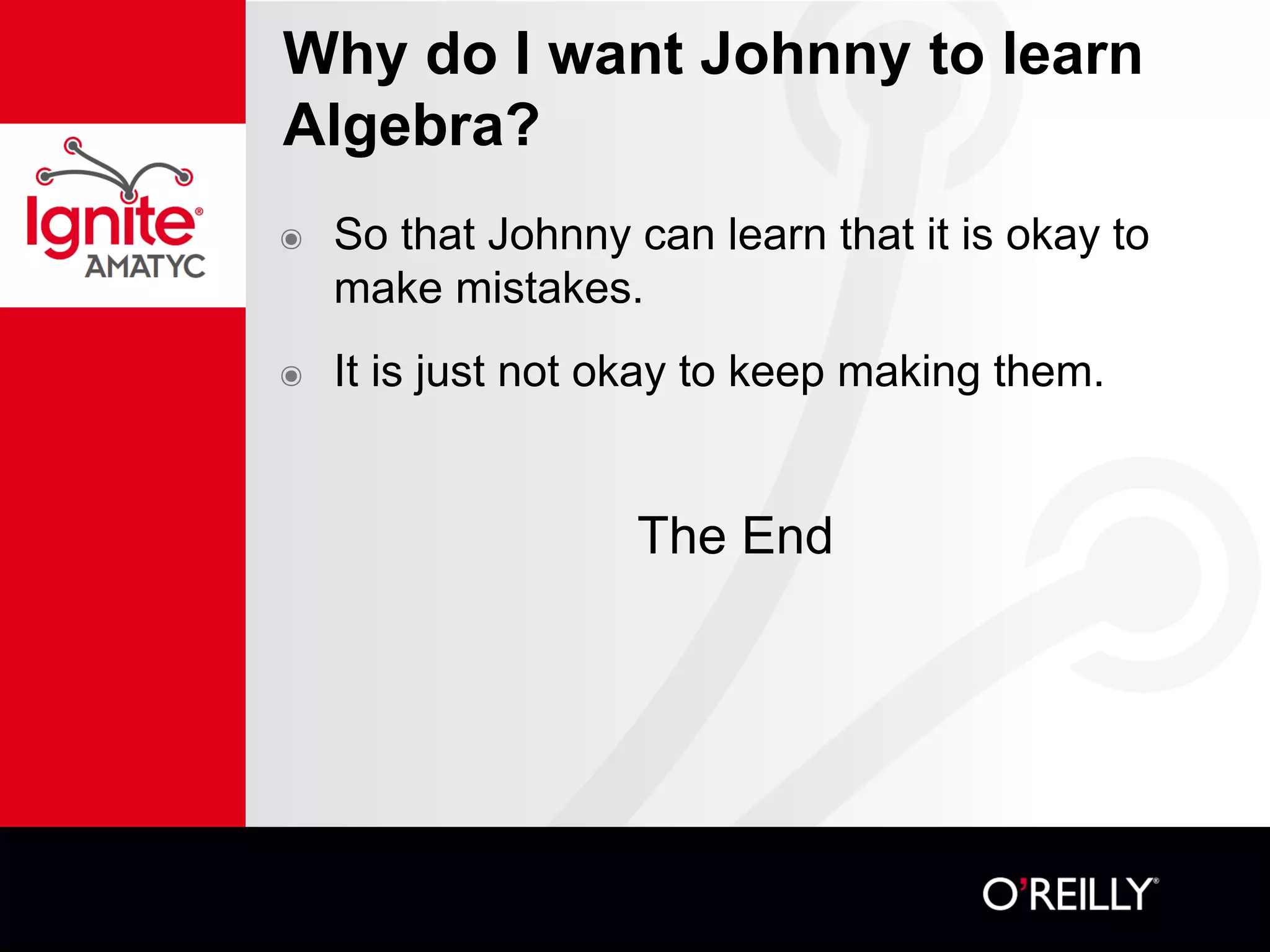 Why do I want Johnny to learn
Algebra?
๏ So that Johnny can learn that it is okay to
make mistakes.
๏ It is just not okay to keep making them.
The End
 