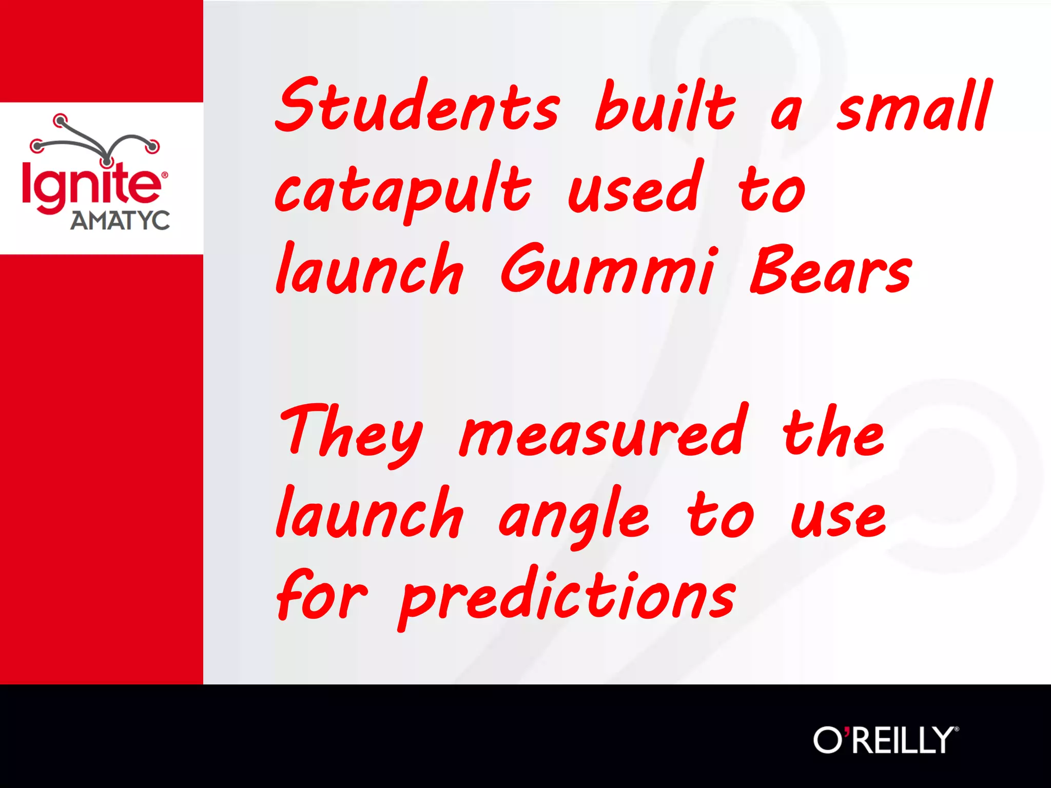 Students built a small
catapult used to
launch Gummi Bears
They measured the
launch angle to use
for predictions
 