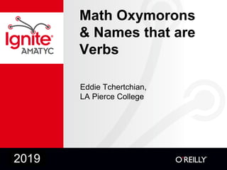 Math Oxymorons
& Names that are
Verbs
Eddie Tchertchian,
LA Pierce College
2019
 