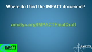 Where do I find the IMPACT document?
amatyc.org/IMPACTFinalDraft
 