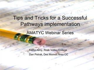 Tips and Tricks for a Successful
Pathways implementation
AMATYC Webinar Series

Kathy Almy, Rock Valley College
Dan Petrak, Des Moines Area CC

 