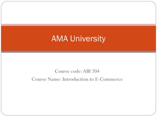 Course code: ABI 204 Course Name: Introduction to E-Commerce AMA University 