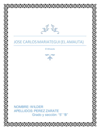 JOSE CARLOSMARIATEGUI (EL AMAUTA)
El Amauta
NOMBRE: WILDER
APELLIDOS: PEREZ ZARATE
Grado y sección: “5” “B”
 